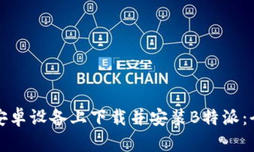 如何在安卓设备上下载并安装B特派：全面指南