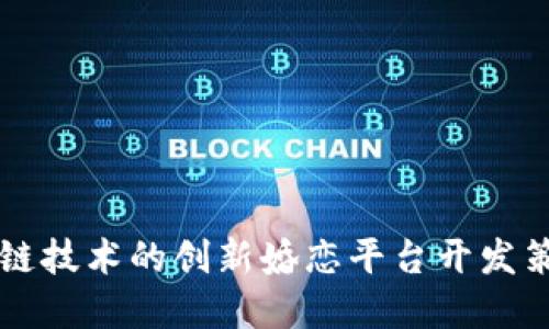 基于区块链技术的创新婚恋平台开发策略与展望