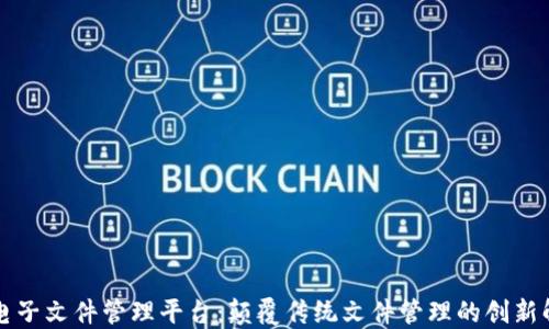 
区块链电子文件管理平台：颠覆传统文件管理的创新解决方案