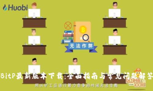 BitP最新版本下载：全面指南与常见问题解答