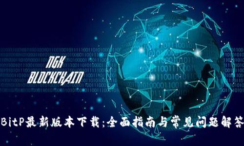 BitP最新版本下载：全面指南与常见问题解答