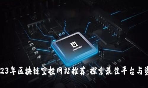 2023年区块链空投网站推荐：探索最佳平台与资源