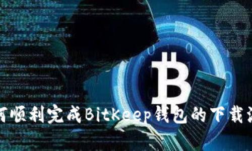 如何顺利完成BitKeep钱包的下载流程