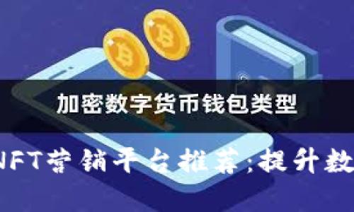 2023年最佳区块链NFT营销平台推荐：提升数字资产影响力的利器