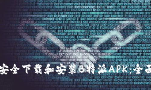 如何安全下载和安装B特派APK：全面指南