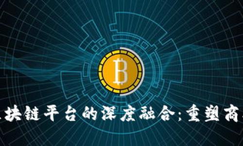 产业互联网与区块链平台的深度融合：重塑商业模式与价值链