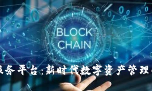 区块链云服务平台：新时代数字资产管理的解决方案