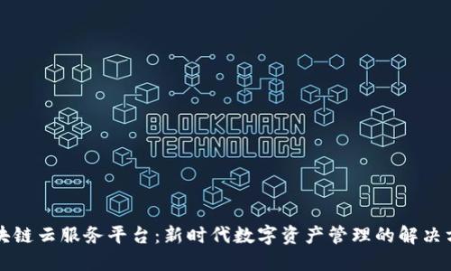 区块链云服务平台：新时代数字资产管理的解决方案