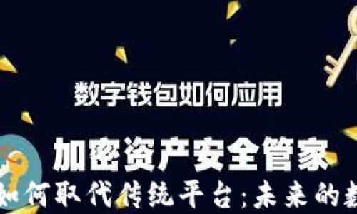 
区块链技术如何取代传统平台：未来的数字经济转型