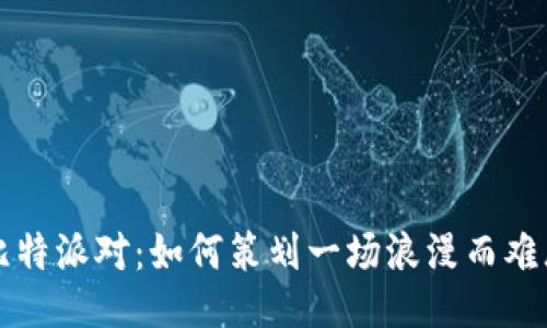 英国丘比特派对：如何策划一场浪漫而难忘的活动