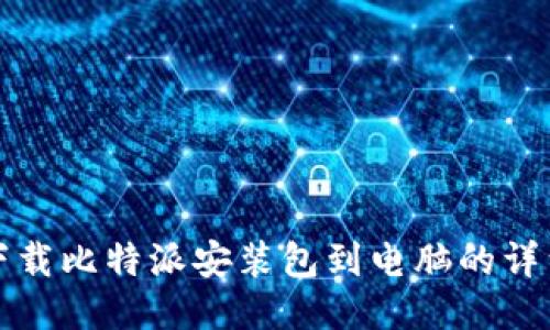 如何下载比特派安装包到电脑的详细指南