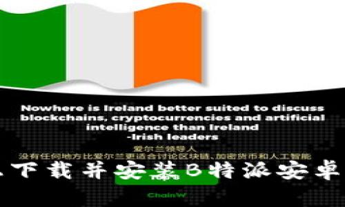 如何在苹果手机上下载并安装B特派安卓版应用的完整指南