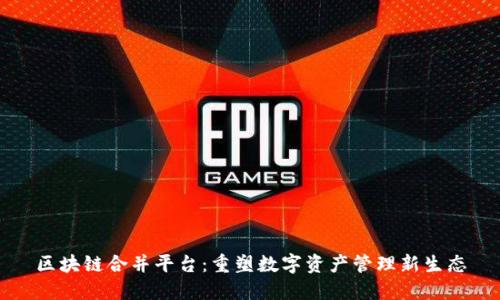 区块链合并平台：重塑数字资产管理新生态