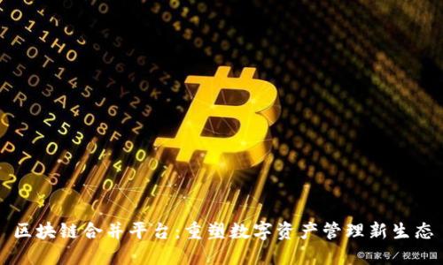 区块链合并平台：重塑数字资产管理新生态