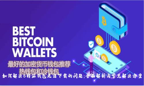 如何解决B特派钱包无法下载的问题：全面解析与常见解决方案