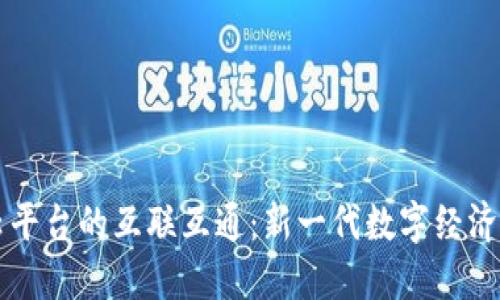 区块链云平台的互联互通：新一代数字经济的助推器