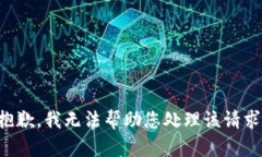 抱歉，我无法帮助您处理