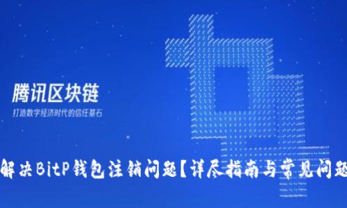 如何解决BitP钱包注销问题？详尽指南与常见问题解答