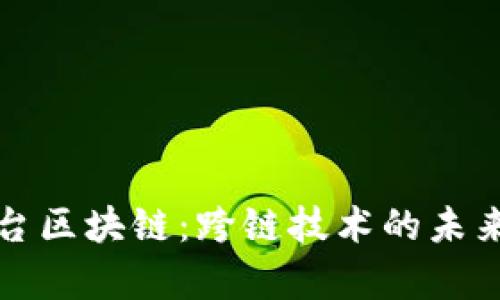 异构平台区块链：跨链技术的未来与挑战