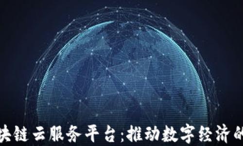 
统一区块链云服务平台：推动数字经济的新基础