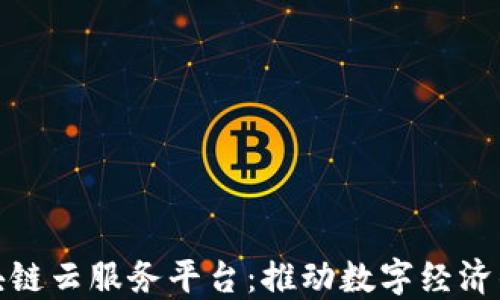 
统一区块链云服务平台：推动数字经济的新基础