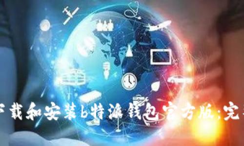 如何下载和安装b特派钱包官方版：完整指南