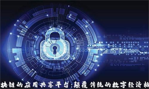 
区块链的应用共享平台：颠覆传统的数字经济格局