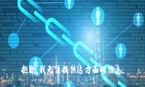 抱歉，我无法提供这方面的信息。