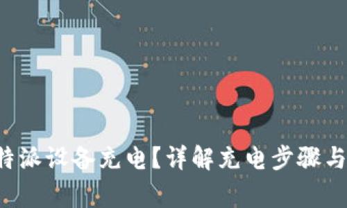 如何给B特派设备充电？详解充电步骤与注意事项