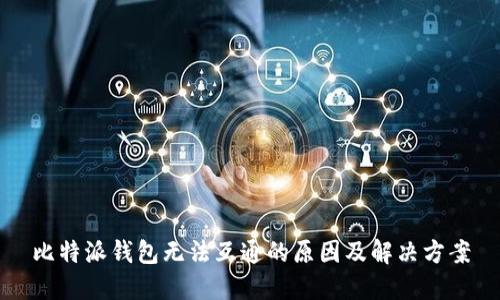 比特派钱包无法互通的原因及解决方案