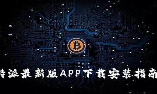 全面解析B特派最新版APP下载安装指南与使用技巧