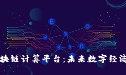 蚂蚁区块链计算平台：未来数字经济的基石