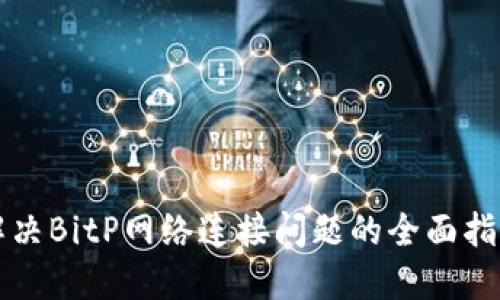解决BitP网络连接问题的全面指南