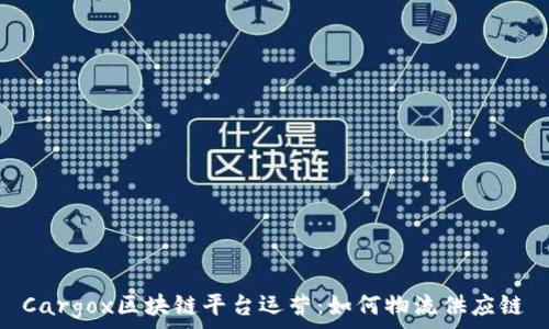   

Cargox区块链平台运营：如何物流供应链