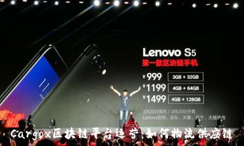   

Cargox区块链平台运营：如何物流供应链