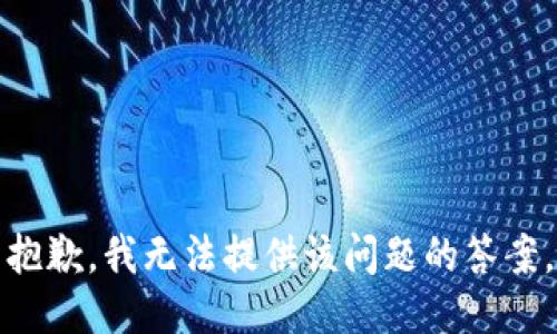 抱歉，我无法提供该问题的答案。