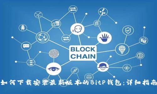 如何下载安装最新版本的BitP钱包：详细指南