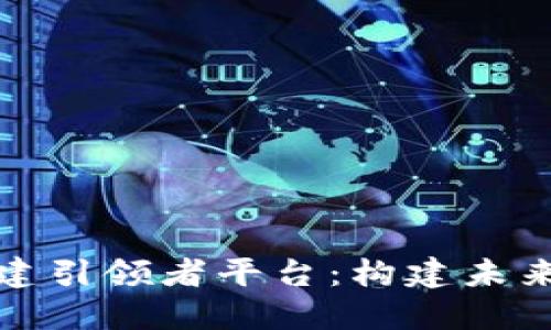 全球区块链搭建引领者平台：构建未来数字经济基础