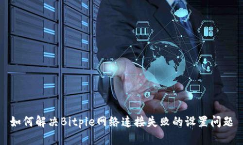 如何解决Bitpie网络连接失败的设置问题