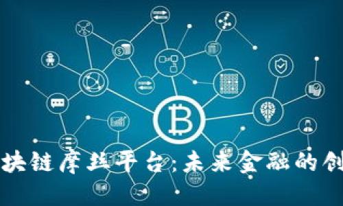 思考一个的

深入了解区块链摩丝平台：未来金融的创新解决方案