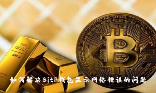如何解决BitP钱包显示网络错误的问题