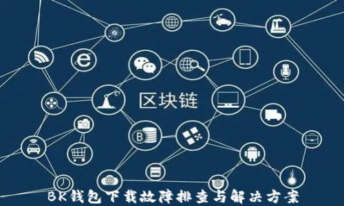 
BK钱包下载故障排查与解决方案