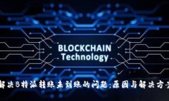如何解决B特派转账未到账的问题：原因与解决方