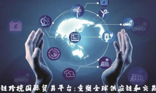 
区块链跨境国际贸易平台：重塑全球供应链和交易效率