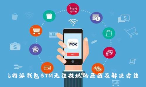 b特派钱包BTM无法提现的原因及解决方法