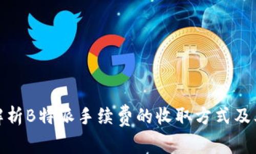 深入解析B特派手续费的收取方式及其影响
