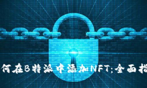 如何在B特派中添加NFT：全面指南