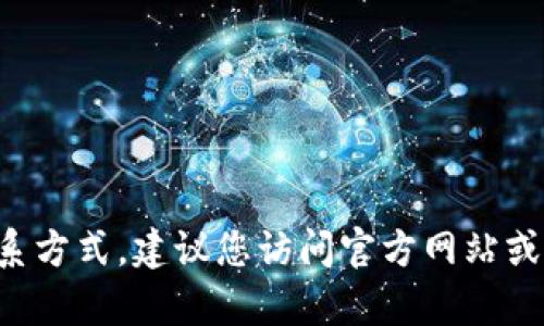 抱歉，我无法提供最新的客服热线或具体的联系方式。建议您访问官方网站或相关的社交媒体平台，以获取准确的客服信息。