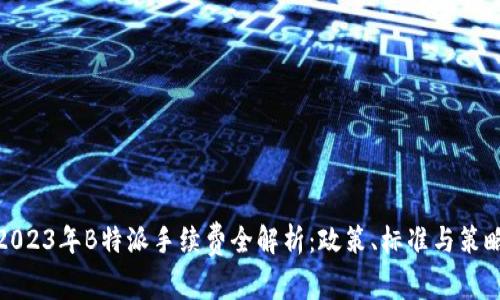 2023年B特派手续费全解析：政策、标准与策略