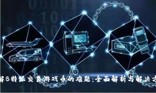 破解B特派交易游戏币的难题：全面解析与解决方案